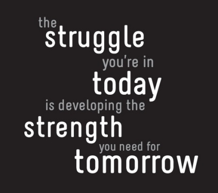 The struggles of today build strength for tomorrow